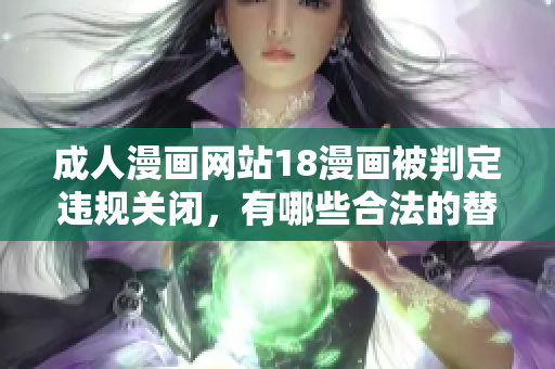 成人漫画网站18漫画被判定违规关闭，有哪些合法的替代网站？