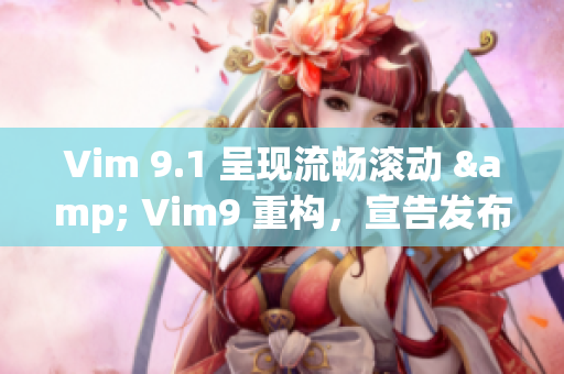 Vim 9.1 呈现流畅滚动 & Vim9 重构，宣告发布