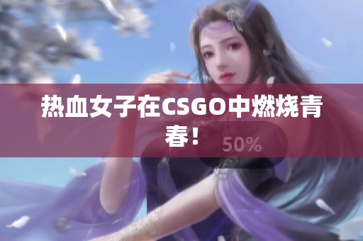 热血女子在CSGO中燃烧青春！