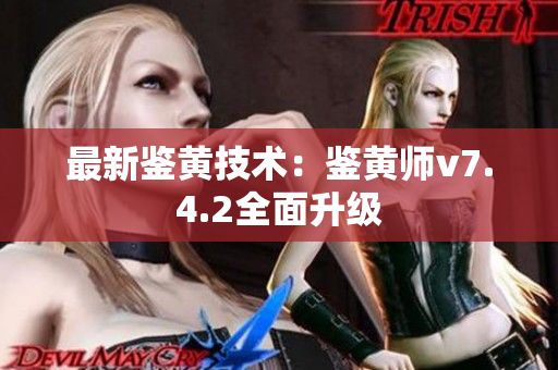 最新鉴黄技术：鉴黄师v7.4.2全面升级