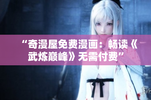 “奇漫屋免费漫画：畅读《武炼巅峰》无需付费”