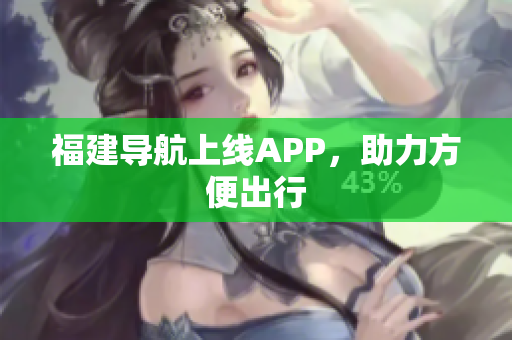 福建导航上线APP，助力方便出行