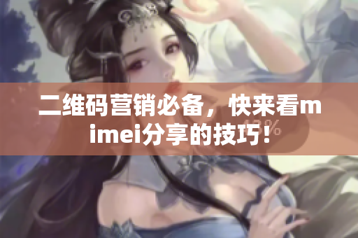 二维码营销必备，快来看mimei分享的技巧！