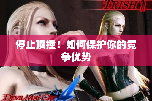 停止顶撞！如何保护你的竞争优势