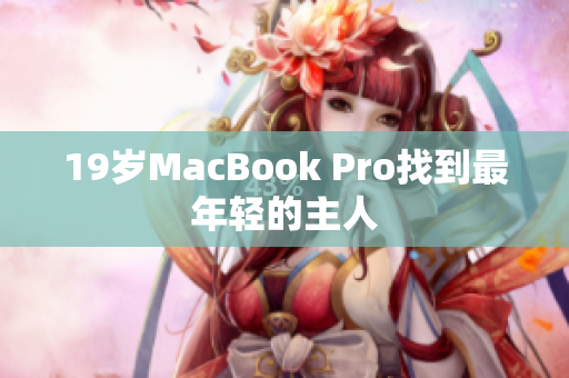 19岁MacBook Pro找到最年轻的主人