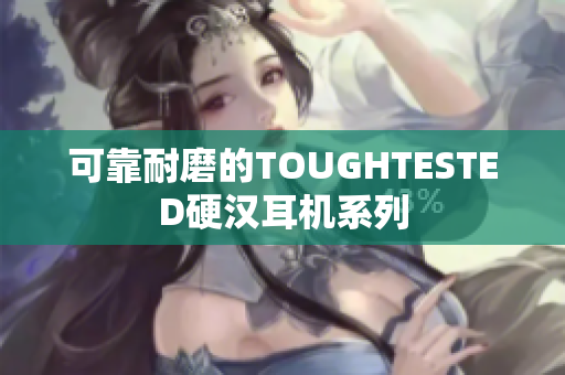 可靠耐磨的TOUGHTESTED硬汉耳机系列