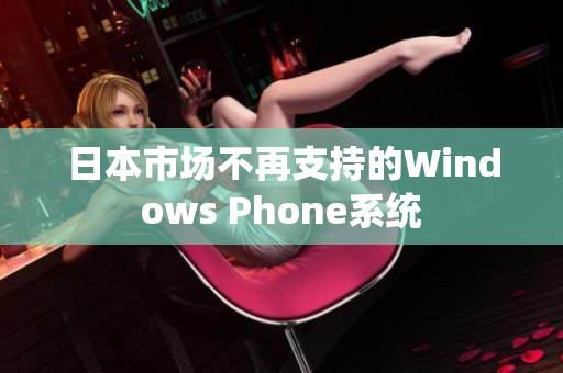 日本市场不再支持的Windows Phone系统