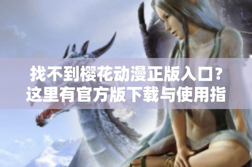找不到樱花动漫正版入口？这里有官方版下载与使用指南！
