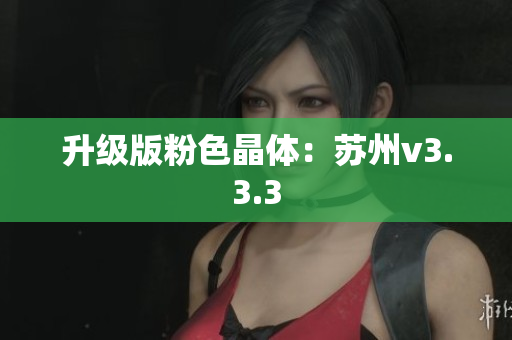 升级版粉色晶体：苏州v3.3.3