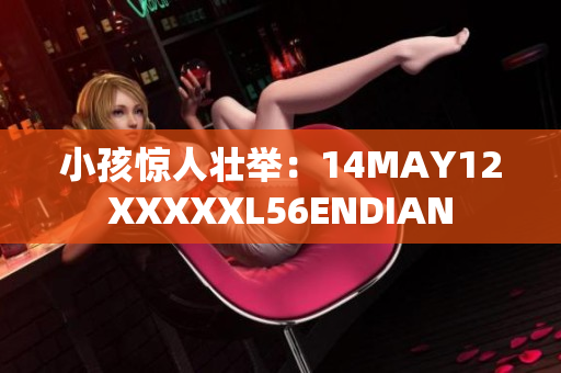 小孩惊人壮举：14MAY12XXXXXL56ENDIAN