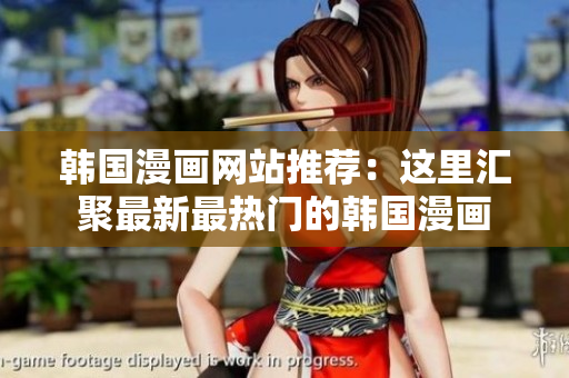 韩国漫画网站推荐：这里汇聚最新最热门的韩国漫画