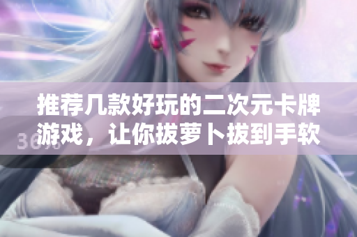 推荐几款好玩的二次元卡牌游戏，让你拔萝卜拔到手软！