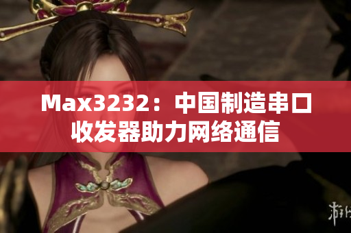 Max3232：中国制造串口收发器助力网络通信