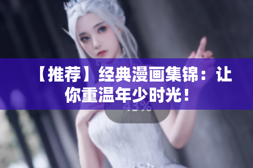 【推荐】经典漫画集锦：让你重温年少时光！