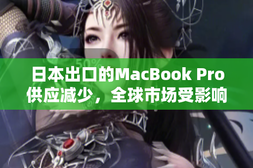 日本出口的MacBook Pro供应减少，全球市场受影响