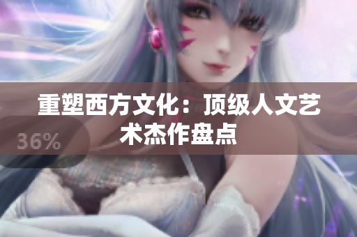 重塑西方文化：顶级人文艺术杰作盘点