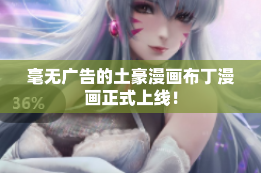 毫无广告的土豪漫画布丁漫画正式上线！