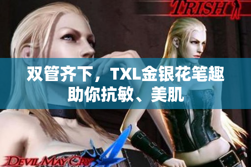 双管齐下，TXL金银花笔趣助你抗敏、美肌