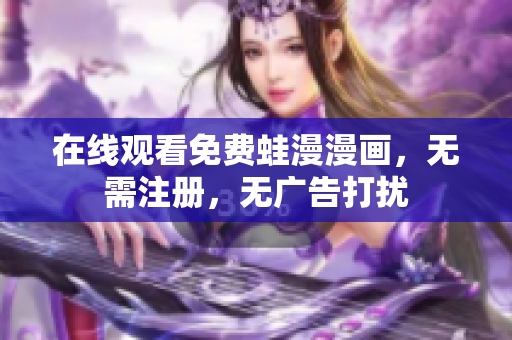 在线观看免费蛙漫漫画，无需注册，无广告打扰