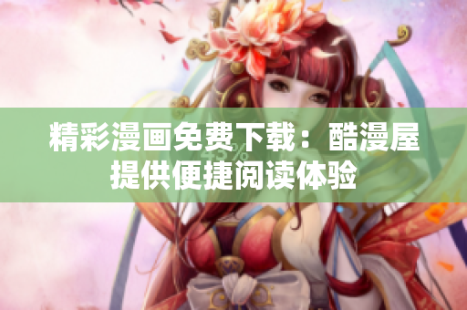 精彩漫画免费下载：酷漫屋提供便捷阅读体验