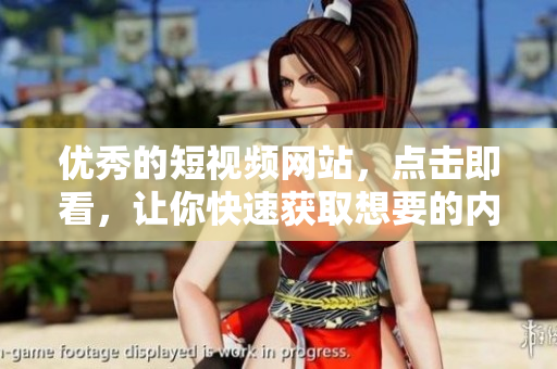 优秀的短视频网站，点击即看，让你快速获取想要的内容