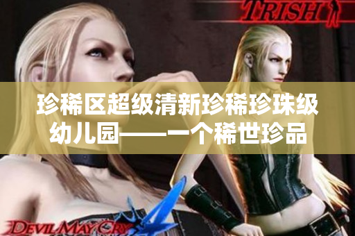 珍稀区超级清新珍稀珍珠级幼儿园——一个稀世珍品