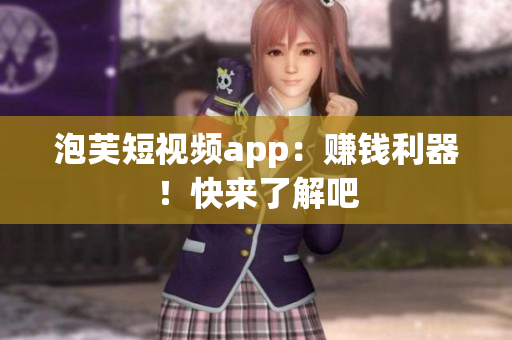 泡芙短视频app：赚钱利器！快来了解吧
