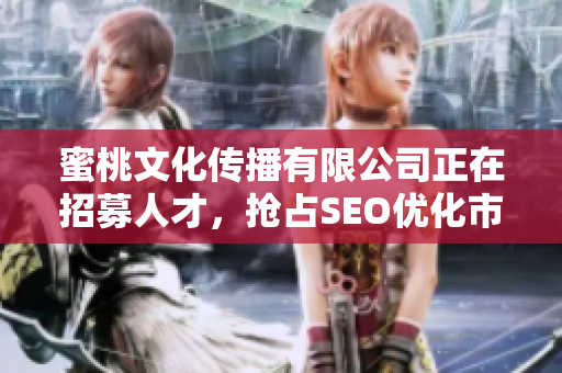 蜜桃文化传播有限公司正在招募人才，抢占SEO优化市场！