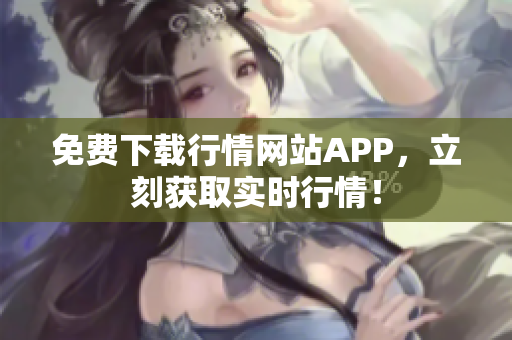 免费下载行情网站APP，立刻获取实时行情！