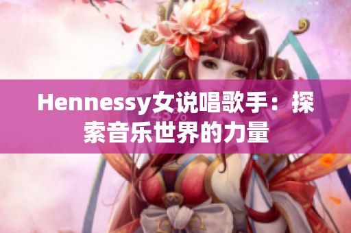 Hennessy女说唱歌手：探索音乐世界的力量