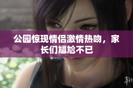公园惊现情侣激情热吻，家长们尴尬不已