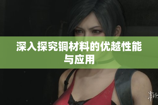 深入探究铜材料的优越性能与应用