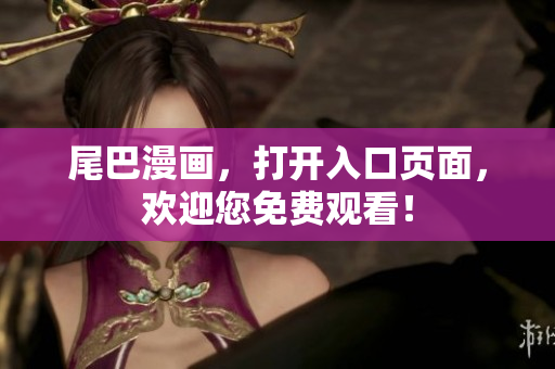 尾巴漫画，打开入口页面，欢迎您免费观看！