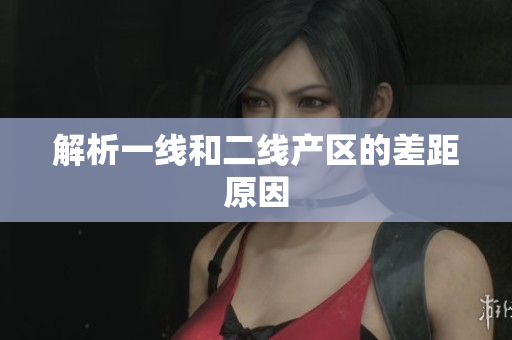 解析一线和二线产区的差距原因