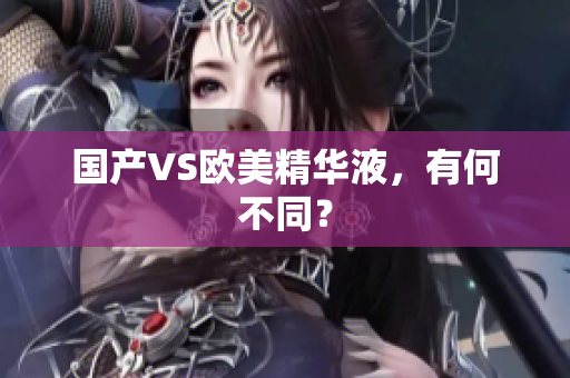 国产VS欧美精华液，有何不同？