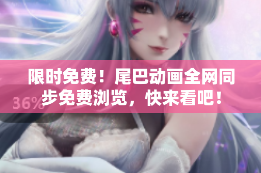 限时免费！尾巴动画全网同步免费浏览，快来看吧！