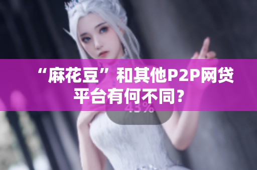 “麻花豆”和其他P2P网贷平台有何不同？
