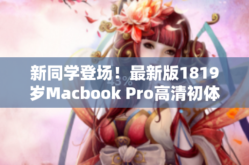 新同学登场！最新版1819岁Macbook Pro高清初体验