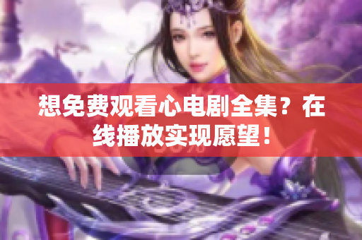 想免费观看心电剧全集？在线播放实现愿望！
