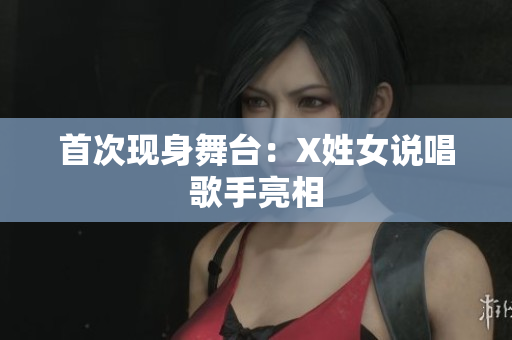 首次现身舞台：X姓女说唱歌手亮相