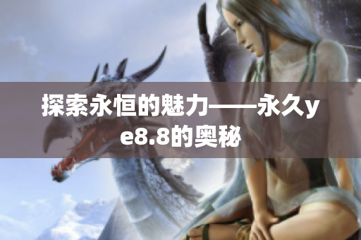 探索永恒的魅力——永久ye8.8的奥秘