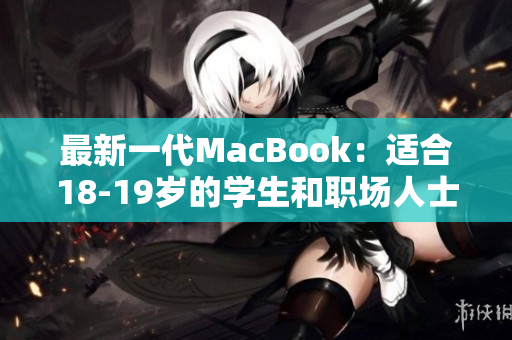 最新一代MacBook：适合18-19岁的学生和职场人士