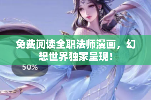 免费阅读全职法师漫画，幻想世界独家呈现！