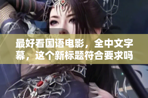 最好看国语电影，全中文字幕，这个新标题符合要求吗？