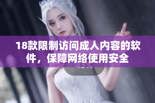 18款限制访问成人内容的软件，保障网络使用安全