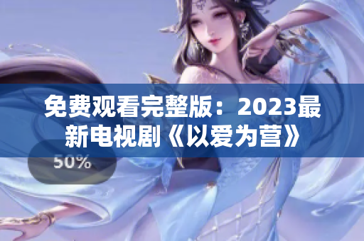免费观看完整版：2023最新电视剧《以爱为营》