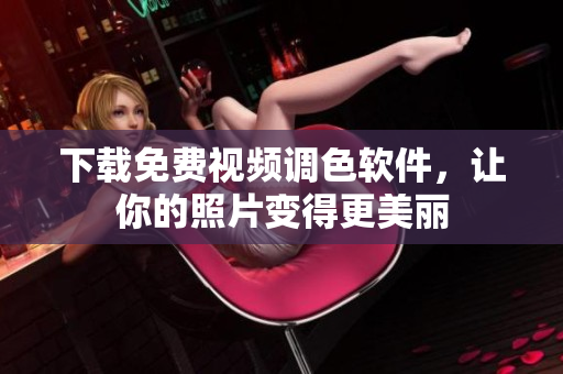 下载免费视频调色软件，让你的照片变得更美丽