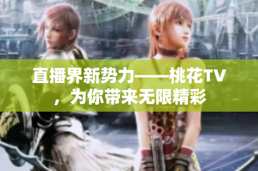 直播界新势力——桃花TV，为你带来无限精彩
