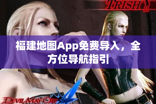 福建地图App免费导入，全方位导航指引