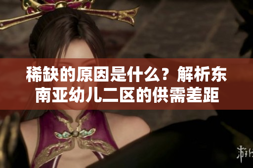 稀缺的原因是什么？解析东南亚幼儿二区的供需差距